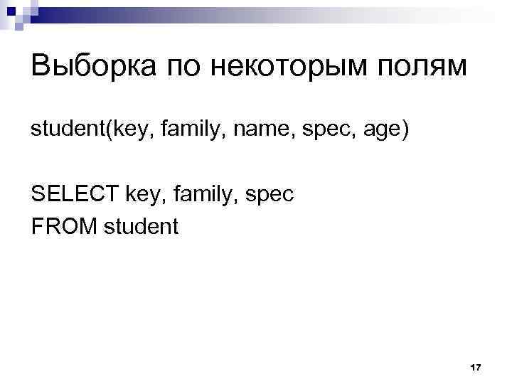 Выборка по некоторым полям student(key, family, name, spec, age) SELECT key, family, spec FROM