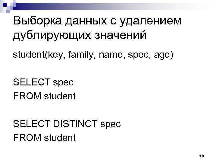 Выборка данных с удалением дублирующих значений student(key, family, name, spec, age) SELECT spec FROM