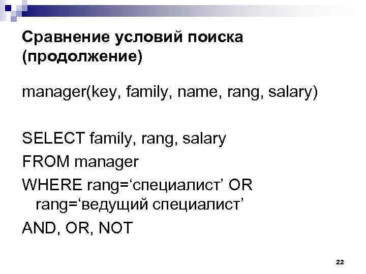 Сравнение условий поиска (продолжение) manager(key, family, name, rang, salary) SELECT family, rang, salary FROM