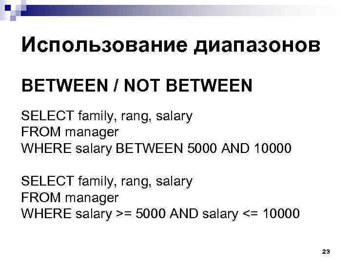 Использование диапазонов BETWEEN / NOT BETWEEN SELECT family, rang, salary FROM manager WHERE salary