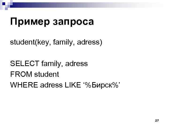 Пример запроса student(key, family, adress) SELECT family, adress FROM student WHERE adress LIKE ‘%Бирск%’