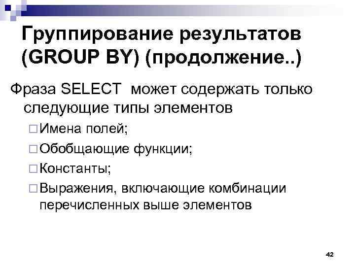 Группирование результатов (GROUP BY) (продолжение. . ) Фраза SELECT может содержать только следующие типы
