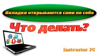 Вкладки Вашего браузера открываются сами? Решение