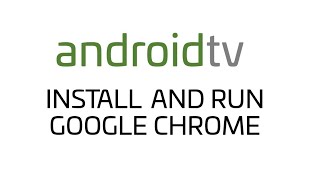 Android TV - How do I install and run Google Chrome on my TV?